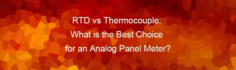 RTD vs Thermocouple: What is the Best Choice for an Analog Panel Meter?